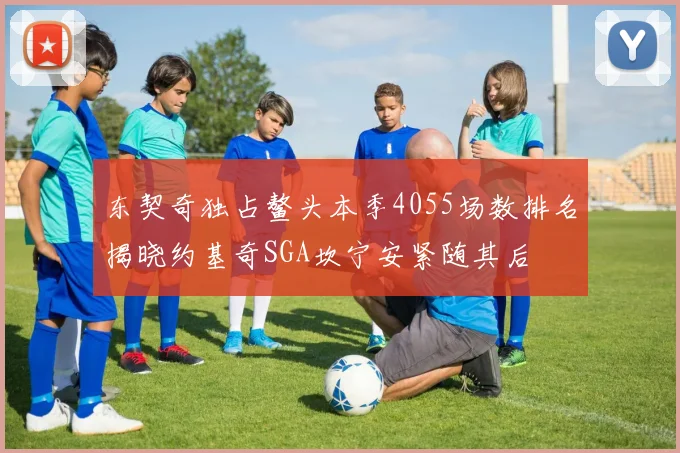东契奇独占鳌头本季4055场数排名揭晓约基奇SGA坎宁安紧随其后