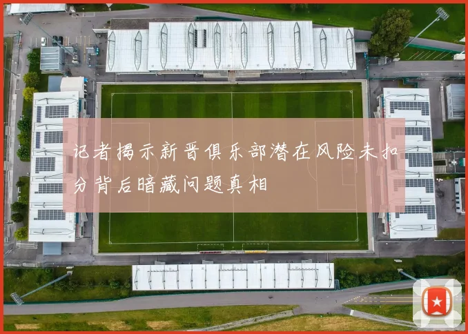 记者揭示新晋俱乐部潜在风险未扣分背后暗藏问题真相
