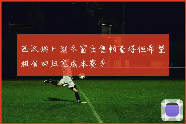 西汉姆计划冬窗出售帕奎塔但希望租借回归完成本赛季
