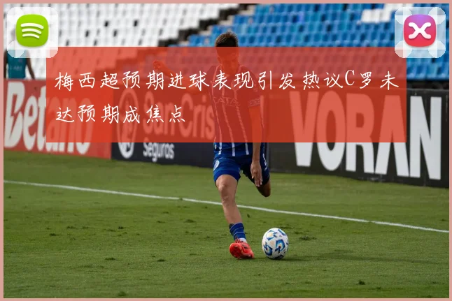 梅西超预期进球表现引发热议C罗未达预期成焦点