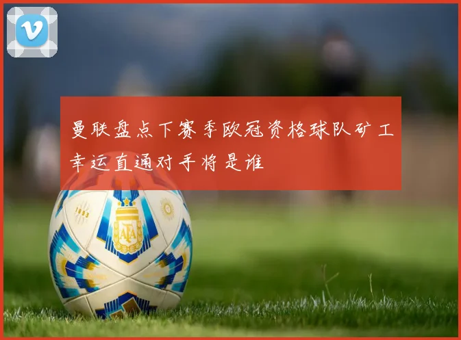 曼联盘点下赛季欧冠资格球队矿工幸运直通对手将是谁
