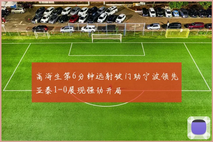 高海生第6分钟远射破门助宁波领先亚泰1-0展现强劲开局