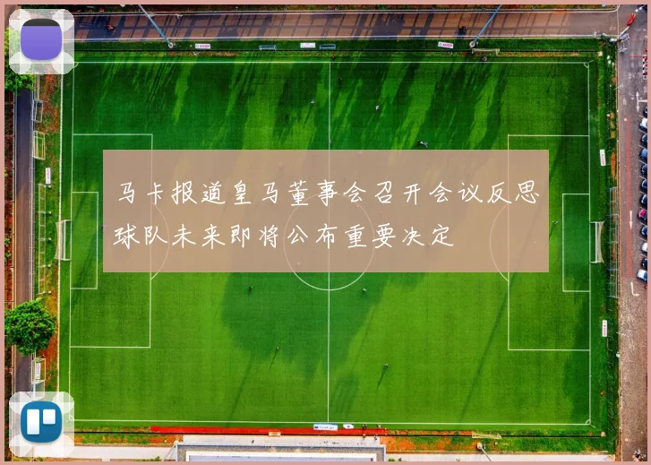 马卡报道皇马董事会召开会议反思球队未来即将公布重要决定