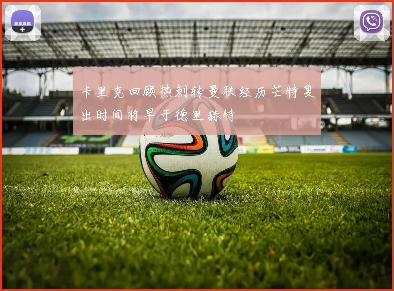 卡里克回顾热刺转曼联经历芒特复出时间将早于德里赫特
