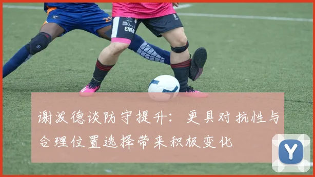 谢泼德谈防守提升：更具对抗性与合理位置选择带来积极变化